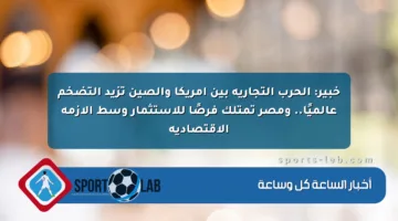 خبير: الحرب التجارية بين أمريكا والصين تزيد التضخم عالميًا.. ومصر تمتلك فرصًا للاستثمار وسط الأزمة الاقتصادية